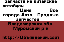 запчасти на китайские автобусы Higer, Golden Dragon, Yutong › Цена ­ 1 000 - Все города Авто » Продажа запчастей   . Владимирская обл.,Муромский р-н